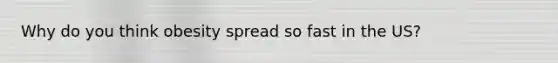 Why do you think obesity spread so fast in the US?