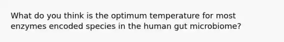 What do you think is the optimum temperature for most enzymes encoded species in the human gut microbiome?