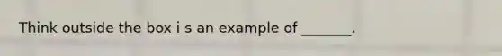 Think outside the box i s an example of _______.