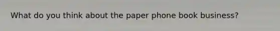 What do you think about the paper phone book business?