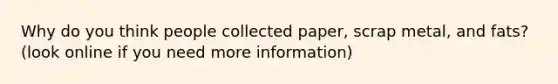 Why do you think people collected paper, scrap metal, and fats? (look online if you need more information)