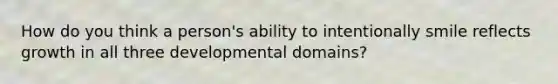 How do you think a person's ability to intentionally smile reflects growth in all three developmental domains?