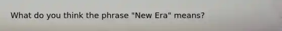 What do you think the phrase "New Era" means?