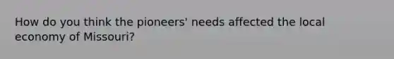 How do you think the pioneers' needs affected the local economy of Missouri?