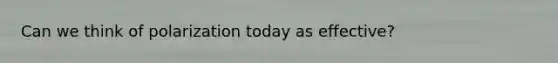Can we think of polarization today as effective?