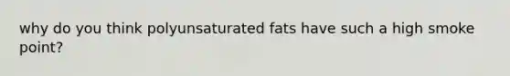 why do you think polyunsaturated fats have such a high smoke point?