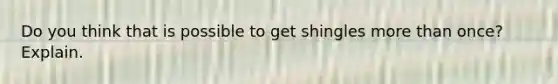 Do you think that is possible to get shingles more than once? Explain.