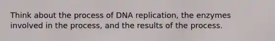 Think about the process of DNA replication, the enzymes involved in the process, and the results of the process.