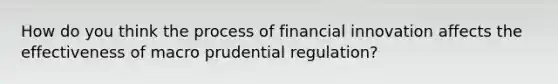 How do you think the process of financial innovation affects the effectiveness of macro prudential regulation?