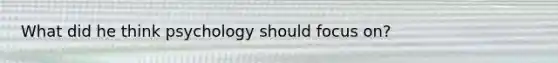 What did he think psychology should focus on?