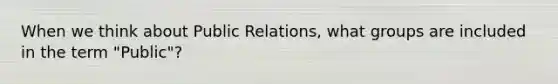 When we think about Public Relations, what groups are included in the term "Public"?