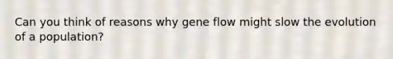 Can you think of reasons why gene flow might slow the evolution of a population?