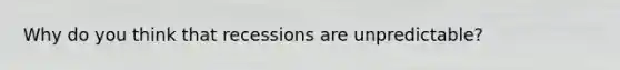 Why do you think that recessions are unpredictable?