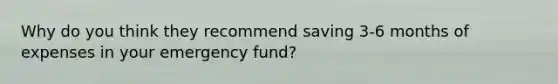 Why do you think they recommend saving 3-6 months of expenses in your emergency fund?