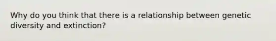 Why do you think that there is a relationship between genetic diversity and extinction?