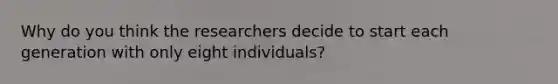 Why do you think the researchers decide to start each generation with only eight individuals?