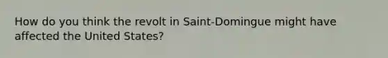 How do you think the revolt in Saint-Domingue might have affected the United States?