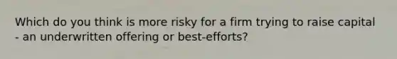 Which do you think is more risky for a firm trying to raise capital - an underwritten offering or best-efforts?