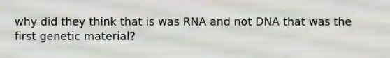 why did they think that is was RNA and not DNA that was the first genetic material?