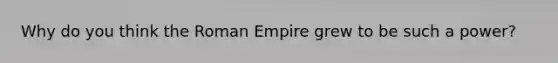 Why do you think the Roman Empire grew to be such a power?