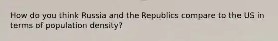 How do you think Russia and the Republics compare to the US in terms of population density?