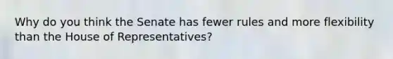 Why do you think the Senate has fewer rules and more flexibility than the House of Representatives?