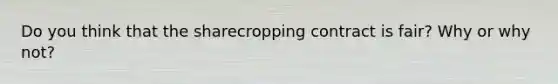 Do you think that the sharecropping contract is fair? Why or why not?