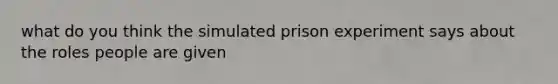 what do you think the simulated prison experiment says about the roles people are given