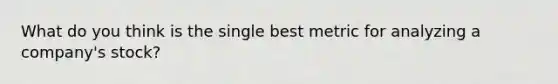 What do you think is the single best metric for analyzing a company's stock?