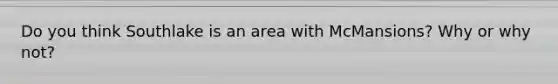Do you think Southlake is an area with McMansions? Why or why not?