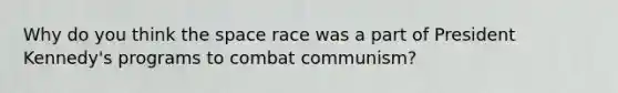 Why do you think the space race was a part of President Kennedy's programs to combat communism?