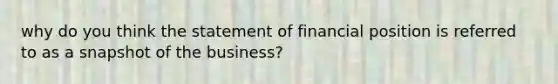 why do you think the statement of financial position is referred to as a snapshot of the business?