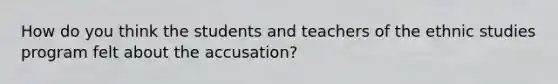 How do you think the students and teachers of the ethnic studies program felt about the accusation?