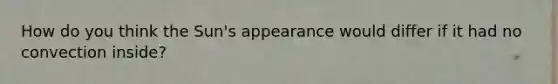How do you think the Sun's appearance would differ if it had no convection inside?