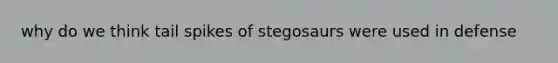 why do we think tail spikes of stegosaurs were used in defense