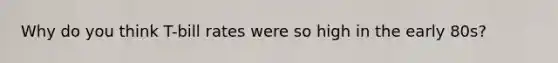 Why do you think T-bill rates were so high in the early 80s?
