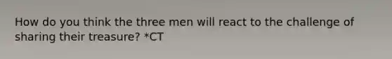 How do you think the three men will react to the challenge of sharing their treasure? *CT