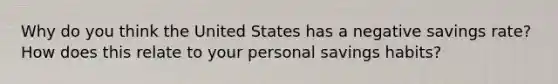 Why do you think the United States has a negative savings rate? How does this relate to your personal savings habits?