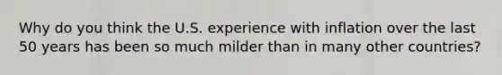 Why do you think the U.S. experience with inflation over the last 50 years has been so much milder than in many other countries?
