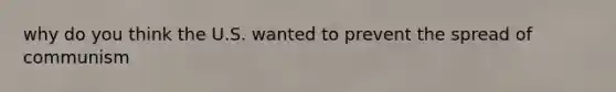 why do you think the U.S. wanted to prevent the spread of communism