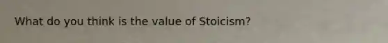 What do you think is the value of Stoicism?