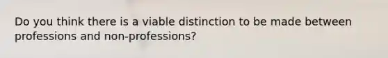 Do you think there is a viable distinction to be made between professions and non-professions?