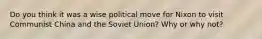 Do you think it was a wise political move for Nixon to visit Communist China and the Soviet Union? Why or why not?