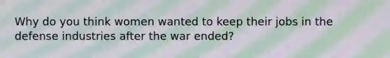 Why do you think women wanted to keep their jobs in the defense industries after the war ended?