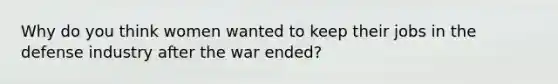 Why do you think women wanted to keep their jobs in the defense industry after the war ended?