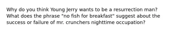 Why do you think Young Jerry wants to be a resurrection man? What does the phrase "no fish for breakfast" suggest about the success or failure of mr. crunchers nighttime occupation?