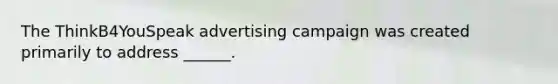 The ThinkB4YouSpeak advertising campaign was created primarily to address ______.