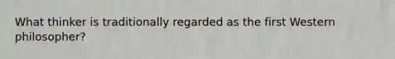 What thinker is traditionally regarded as the first Western philosopher?