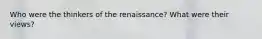 Who were the thinkers of the renaissance? What were their views?