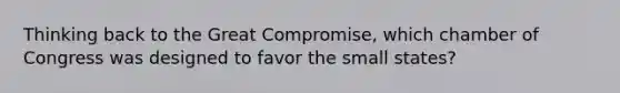 Thinking back to the Great Compromise, which chamber of Congress was designed to favor the small states?